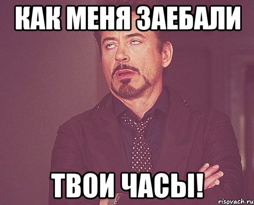 Как меня заебали ТВОИ ЧАСЫ!, Мем твое выражение лица