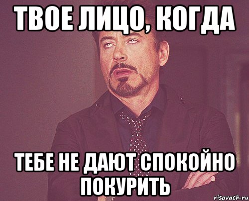 твое лицо, когда тебе не дают спокойно покурить, Мем твое выражение лица