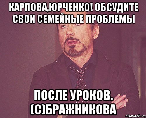 карпова,юрченко! обсудите свои семейные проблемы после уроков. (с)бражникова, Мем твое выражение лица