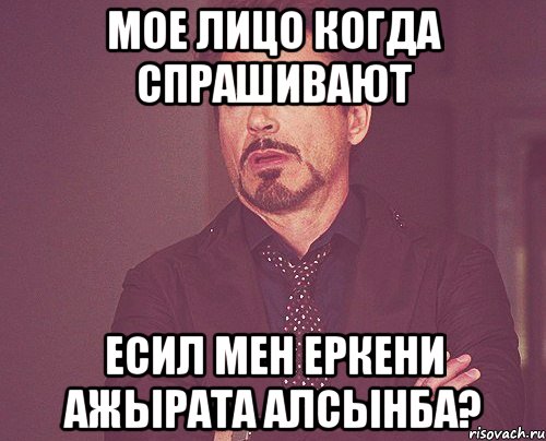 мое лицо когда спрашивают Есил мен Еркени ажырата алсынба?, Мем твое выражение лица