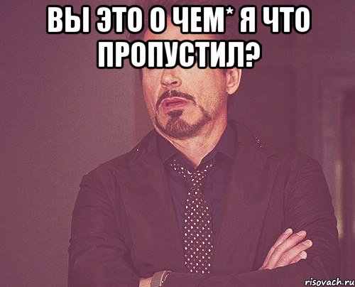 вы это о чем* я что пропустил? , Мем твое выражение лица