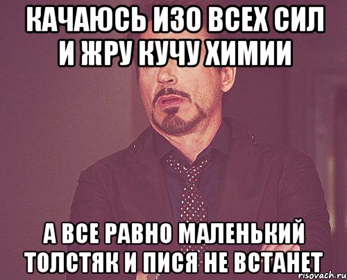 качаюсь изо всех сил и жру кучу химии а все равно маленький толстяк и пися не встанет, Мем твое выражение лица