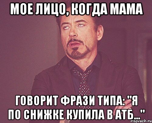 Мое лицо, когда мама говорит фрази типа: "я по снижке купила в АТБ...", Мем твое выражение лица