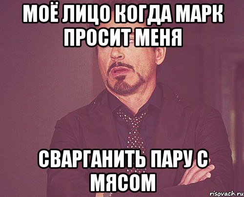 моё лицо когда марк просит меня сварганить пару с мясом, Мем твое выражение лица