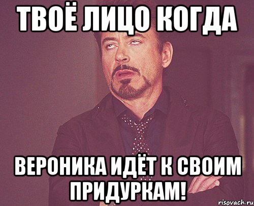 Твоё лицо когда Вероника идёт к своим придуркам!, Мем твое выражение лица