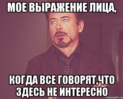 мое выражение лица, когда все говорят,что здесь не интересно, Мем твое выражение лица