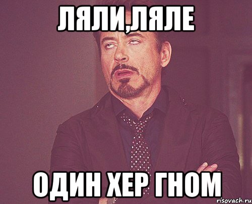 Ляли,Ляле один хер Гном, Мем твое выражение лица