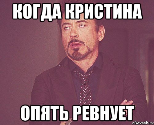 Когда Кристина опять ревнует, Мем твое выражение лица