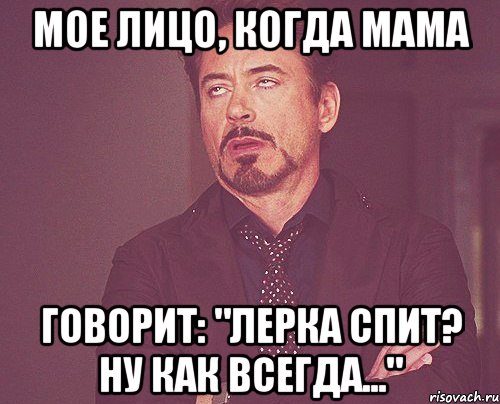 мое лицо, когда мама говорит: "Лерка спит? ну как всегда...", Мем твое выражение лица