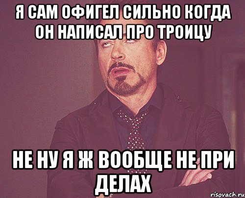 я сам офигел сильно когда он написал про Троицу не ну я ж вообще не при делах, Мем твое выражение лица