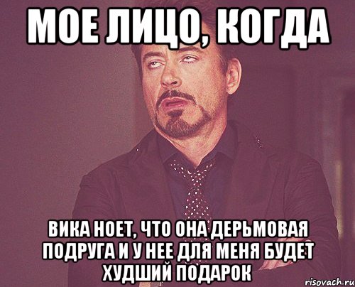мое лицо, когда Вика ноет, что она дерьмовая подруга и у нее для меня будет худший подарок, Мем твое выражение лица