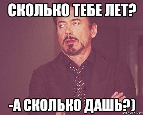 сколько тебе лет? -а сколько дашь?), Мем твое выражение лица