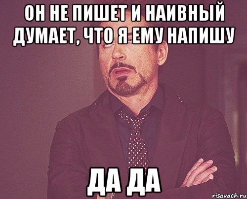 он не пишет и наивный думает, что я ему напишу да да, Мем твое выражение лица