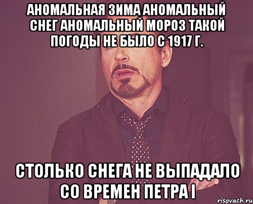 Аномальная зима Аномальный снег Аномальный мороз Такой погоды не было с 1917 г. Столько снега не выпадало со времен Петра I, Мем твое выражение лица