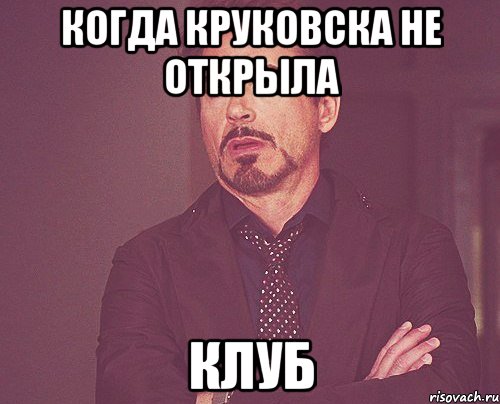 Когда Круковска не открыла клуб, Мем твое выражение лица