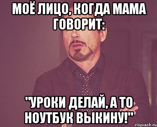 Моё лицо, когда мама говорит: "Уроки делай, а то ноутбук выкину!", Мем твое выражение лица