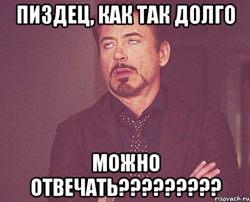 пиздец, как так долго можно отвечать?????????, Мем твое выражение лица