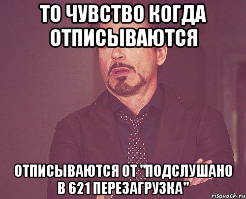 то чувство когда отписываются отписываются от "Подслушано в 621 ПЕРЕЗАГРУЗКА", Мем твое выражение лица