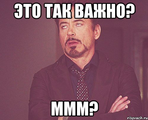 это так важно? ммм?, Мем твое выражение лица