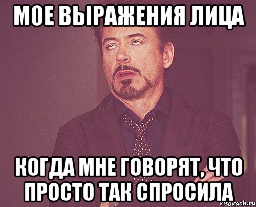 мое выражения лица когда мне говорят, что просто так спросила, Мем твое выражение лица