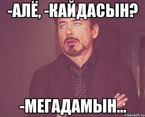 -Алё, -Кайдасын? -Мегадамын..., Мем твое выражение лица