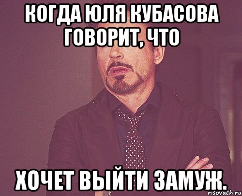 когда Юля Кубасова говорит, что хочет выйти замуж., Мем твое выражение лица