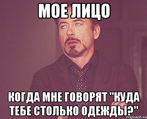 мое лицо когда мне говорят "куда тебе столько одежды?", Мем твое выражение лица