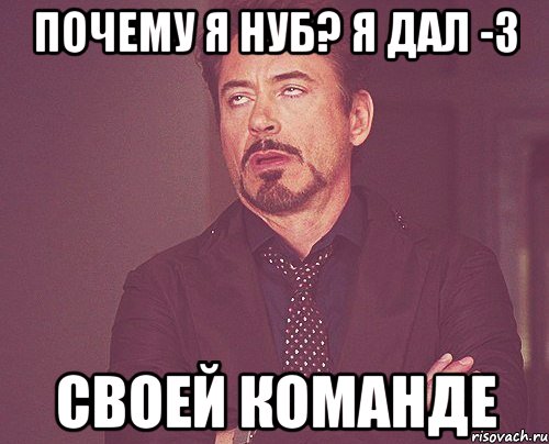 Почему я нуб? я дал -3 Своей команде, Мем твое выражение лица
