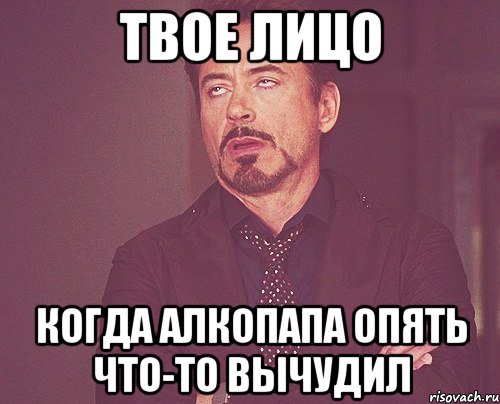Твое лицо Когда алкопапа опять что-то вычудил, Мем твое выражение лица