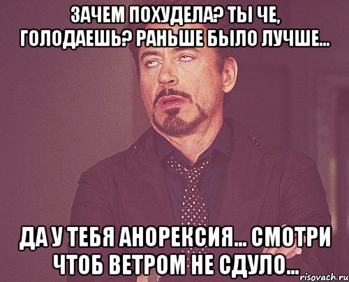 ЗАЧЕМ ПОХУДЕЛА? ТЫ ЧЕ, ГОЛОДАЕШЬ? РАНЬШЕ БЫЛО ЛУЧШЕ... ДА У ТЕБЯ АНОРЕКСИЯ... СМОТРИ ЧТОБ ВЕТРОМ НЕ СДУЛО..., Мем твое выражение лица