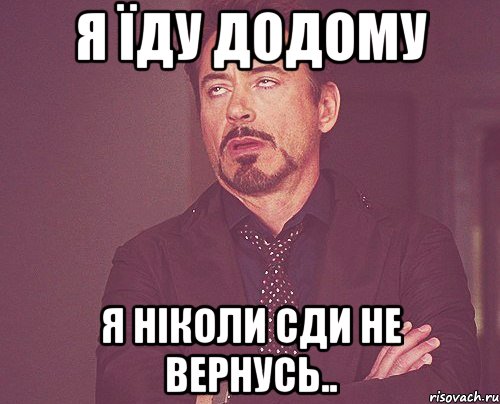 я їду додому я ніколи сди не вернусь.., Мем твое выражение лица