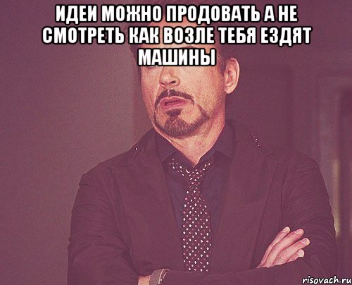 идеи можно продовать а не смотреть как возле тебя ездят машины , Мем твое выражение лица