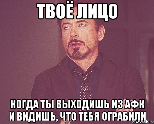 Твоё лицо Когда ты выходишь из АФК и видишь, что тебя ограбили, Мем твое выражение лица