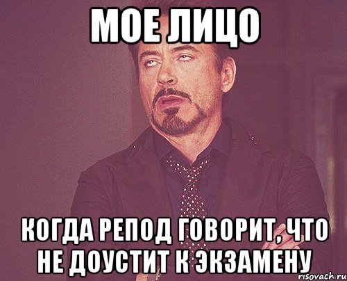 Мое лицо когда репод говорит, что не доустит к экзамену, Мем твое выражение лица