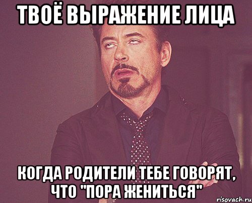 Твоё выражение лица когда родители тебе говорят, что "Пора жениться", Мем твое выражение лица