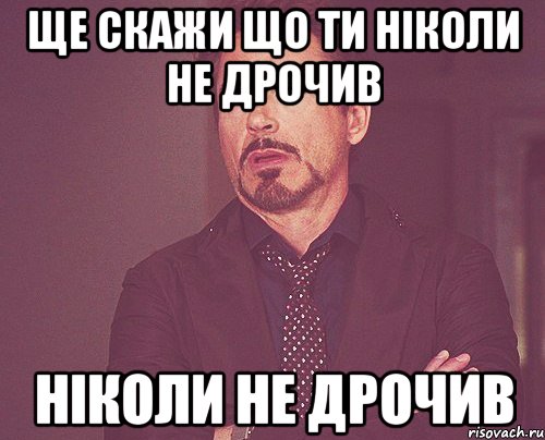 ще скажи що ти ніколи не дрочив ніколи не дрочив, Мем твое выражение лица