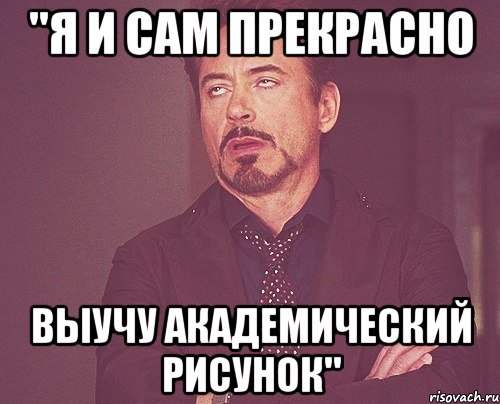 "Я и сам прекрасно Выучу академический рисунок"