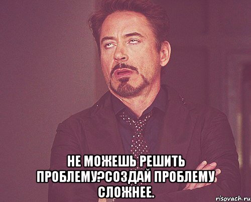  Не можешь решить проблему?Создай проблему сложнее., Мем твое выражение лица