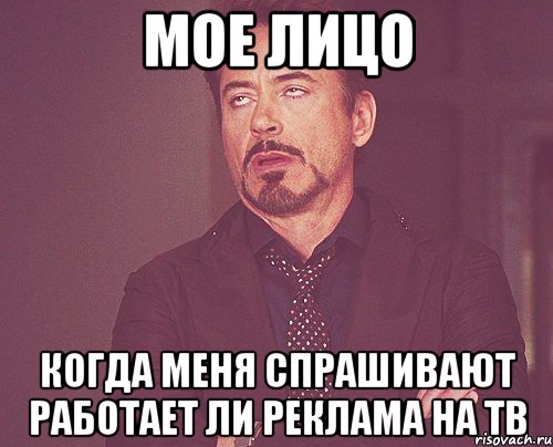 мое лицо когда меня спрашивают работает ли реклама на тв, Мем твое выражение лица