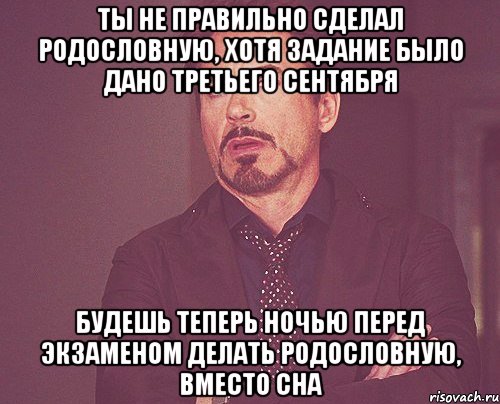 Ты не правильно сделал родословную, хотя задание было дано третьего сентября Будешь теперь ночью перед экзаменом делать родословную, вместо сна, Мем твое выражение лица