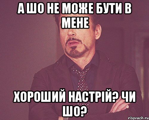 а шо не може бути в мене хороший настрій? чи шо?, Мем твое выражение лица