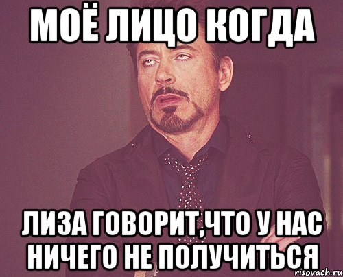 Моё лицо когда Лиза говорит,что у нас ничего не получиться, Мем твое выражение лица