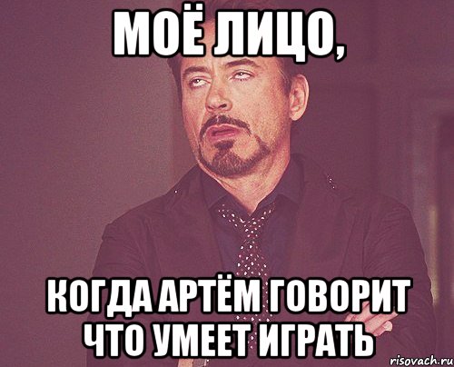 моё лицо, когда артём говорит что умеет играть, Мем твое выражение лица