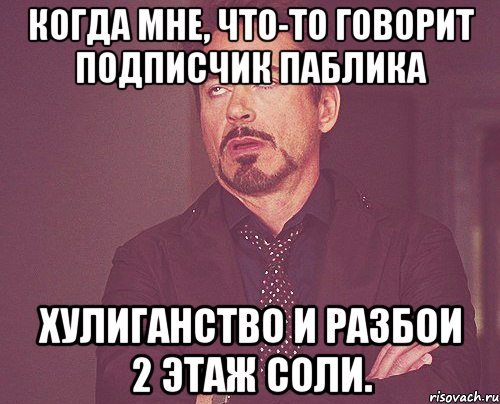 Когда мне, что-то говорит подписчик паблика Хулиганство и разбои 2 этаж СОЛи., Мем твое выражение лица