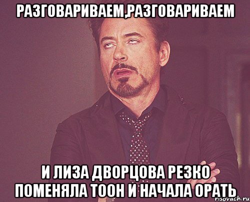 разговариваем,разговариваем и лиза дворцова резко поменяла тоон и начала орать, Мем твое выражение лица