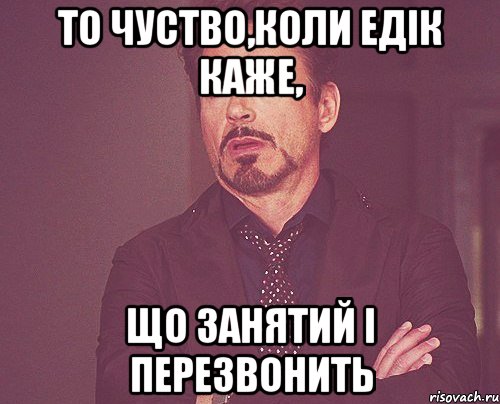 То чуство,коли Едік каже, що занятий і перезвонить, Мем твое выражение лица