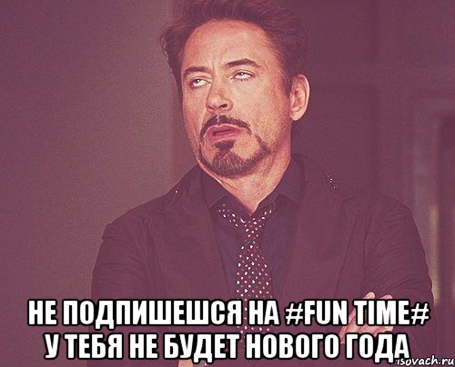  Не подпишешся на #FUN TIME# у тебя не будет Нового года, Мем твое выражение лица