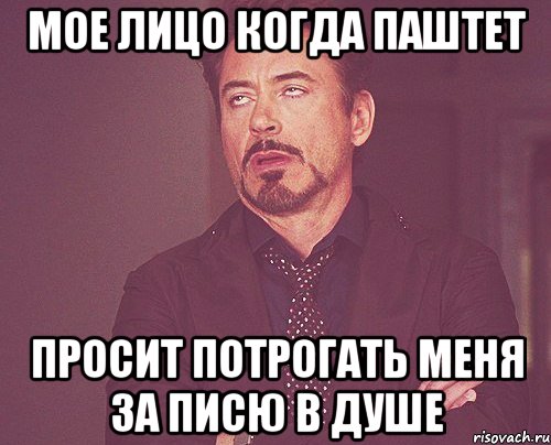 мое лицо когда паштет просит потрогать меня за писю в душе, Мем твое выражение лица