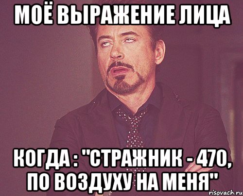 Моё выражение лица когда : "стражник - 470, по ВОЗДУХУ на меня", Мем твое выражение лица