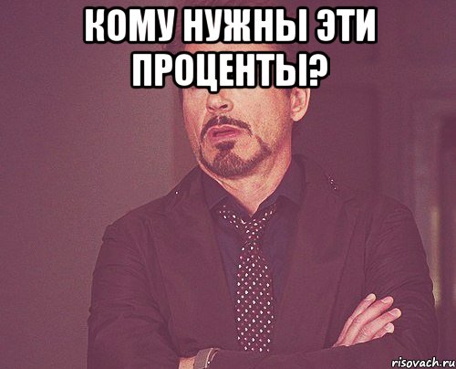 кому нужны эти проценты? , Мем твое выражение лица